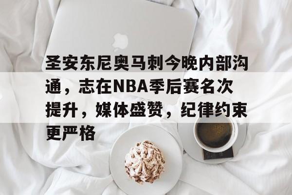 圣安东尼奥马刺今晚内部沟通，志在NBA季后赛名次提升，媒体盛赞，纪律约束更严格的简单介绍-英雄联盟